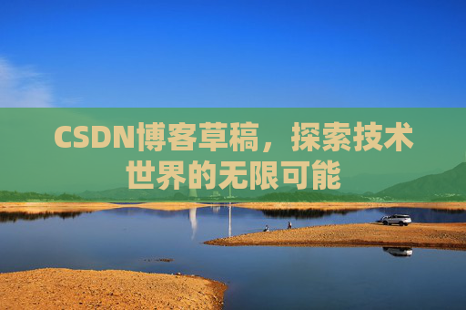 CSDN博客草稿，探索技术世界的无限可能