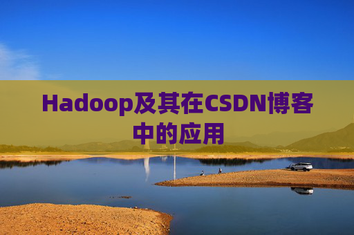Hadoop及其在CSDN博客中的应用